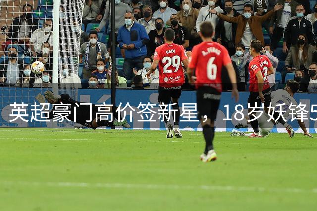 英超豪门高价签新星，18岁妖锋5500万欧转会敲定